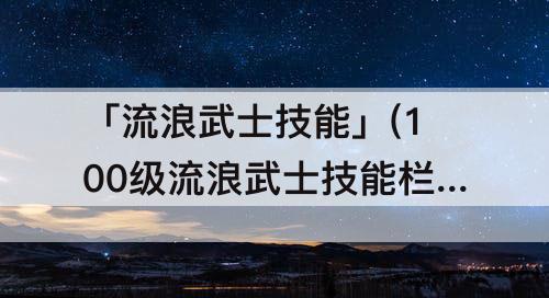 「流浪武士技能」(100级流浪武士技能栏摆放)