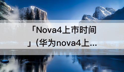 「Nova4上市时间」(华为nova4上市时间)