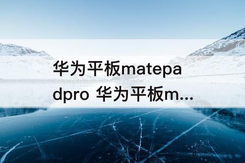 华为平板matepadpro 华为平板matepadpro108和matepad11怎么选