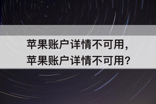 苹果账户详情不可用，苹果账户详情不可用?