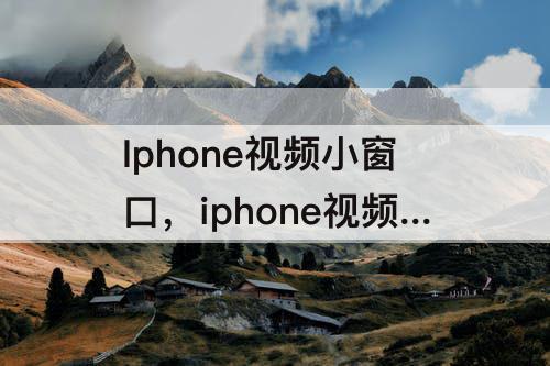 Iphone视频小窗口，iphone视频小窗口怎么设置