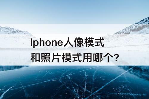 Iphone人像模式和照片模式用哪个?