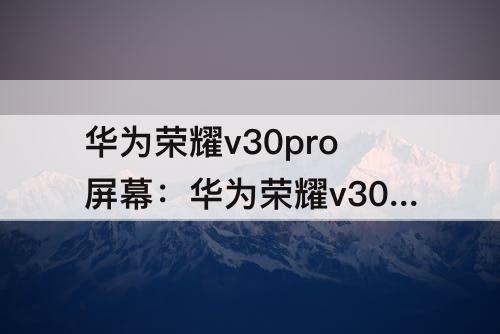 华为荣耀v30pro屏幕：华为荣耀v30Pro屏幕摔碎