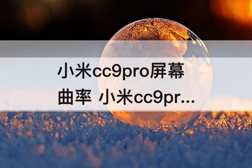 小米cc9pro屏幕曲率 小米cc9pro屏幕曲率多少